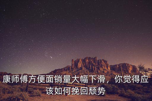 康師傅方便面銷量大幅下滑，你覺得應(yīng)該如何挽回頹勢