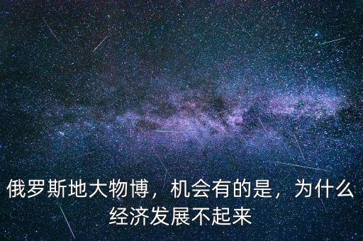 俄羅斯地大物博，機會有的是，為什么經(jīng)濟發(fā)展不起來