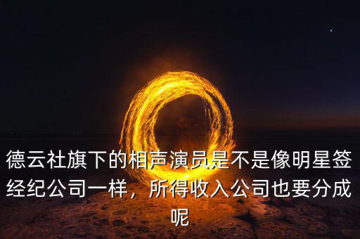 德云社旗下的相聲演員是不是像明星簽經(jīng)紀(jì)公司一樣，所得收入公司也要分成呢