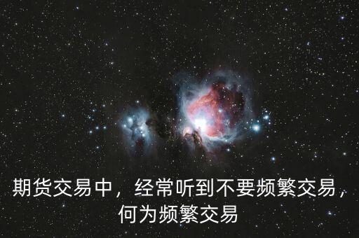 期貨交易中，經(jīng)常聽到不要頻繁交易，何為頻繁交易