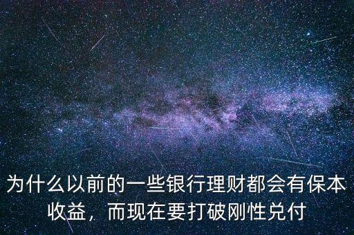 為什么以前的一些銀行理財都會有保本收益，而現(xiàn)在要打破剛性兌付