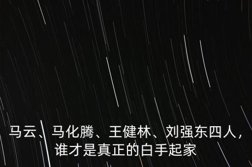 馬云、馬化騰、王健林、劉強(qiáng)東四人，誰(shuí)才是真正的白手起家