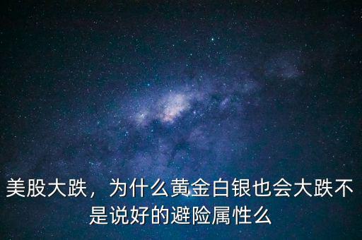 美股大跌，為什么黃金白銀也會大跌不是說好的避險屬性么