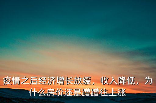 疫情之后經(jīng)濟(jì)增長(zhǎng)放緩，收入降低，為什么房?jī)r(jià)還是蹭蹭往上漲