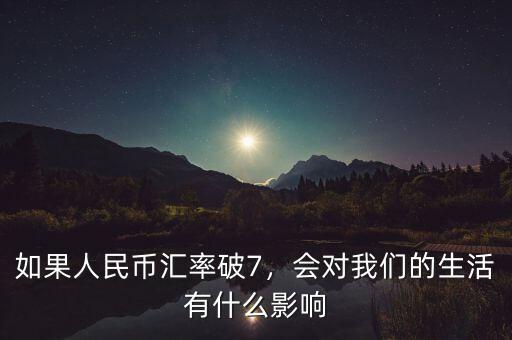 如果人民幣匯率破7，會(huì)對(duì)我們的生活有什么影響