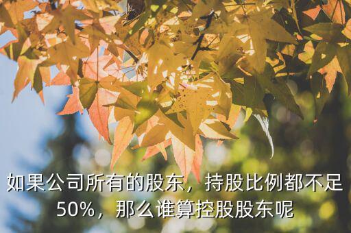 如果公司所有的股東，持股比例都不足50%，那么誰算控股股東呢