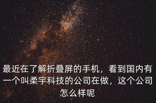 最近在了解折疊屏的手機(jī)，看到國內(nèi)有一個(gè)叫柔宇科技的公司在做，這個(gè)公司怎么樣呢