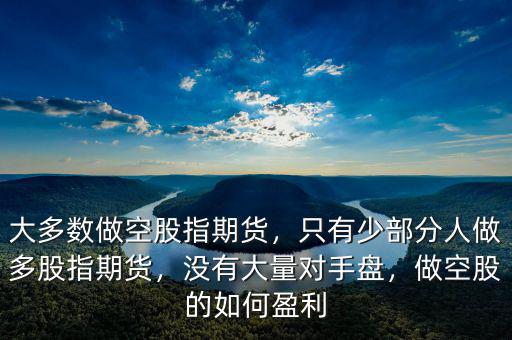 大多數做空股指期貨，只有少部分人做多股指期貨，沒有大量對手盤，做空股的如何盈利