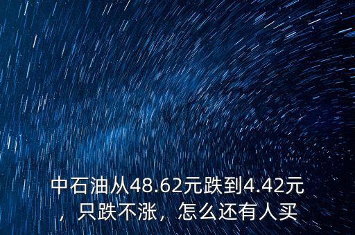 中石油從48.62元跌到4.42元，只跌不漲，怎么還有人買