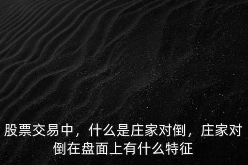 股票交易中，什么是莊家對倒，莊家對倒在盤面上有什么特征