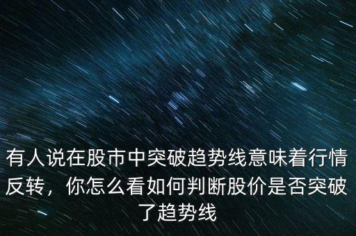 有人說在股市中突破趨勢線意味著行情反轉(zhuǎn)，你怎么看如何判斷股價是否突破了趨勢線