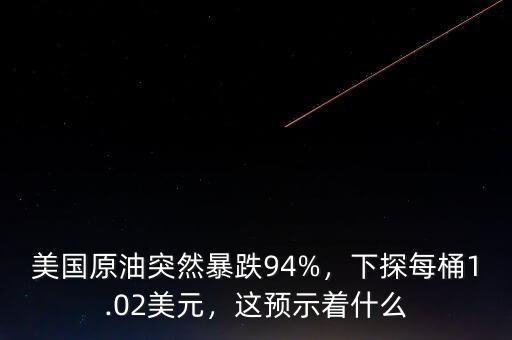 美國原油突然暴跌94%，下探每桶1.02美元，這預(yù)示著什么