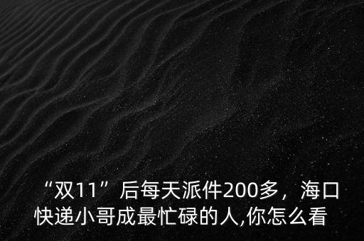 “雙11”后每天派件200多，?？诳爝f小哥成最忙碌的人,你怎么看