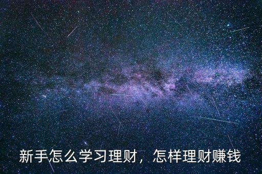 新手怎么學(xué)習(xí)理財，怎樣理財賺錢