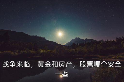 戰(zhàn)爭來臨，黃金和房產(chǎn)，股票哪個安全一些