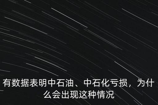 有數(shù)據(jù)表明中石油、中石化虧損，為什么會出現(xiàn)這種情況