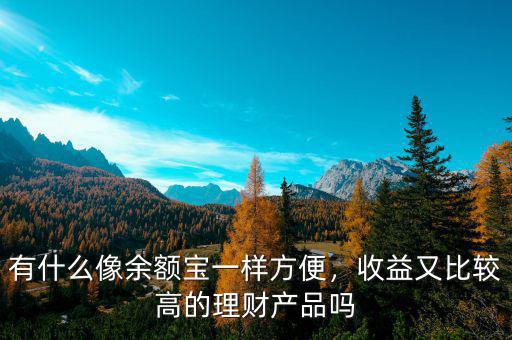 有什么像余額寶一樣方便，收益又比較高的理財(cái)產(chǎn)品嗎