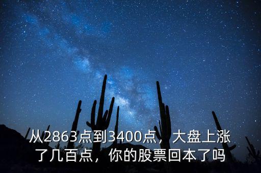 從2863點(diǎn)到3400點(diǎn)，大盤上漲了幾百點(diǎn)，你的股票回本了嗎