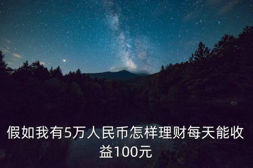 假如我有5萬(wàn)人民幣怎樣理財(cái)每天能收益100元