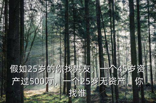 假如25歲的你找男友，一個(gè)45歲資產(chǎn)過(guò)500萬(wàn)，一個(gè)25歲無(wú)資產(chǎn)，你找誰(shuí)