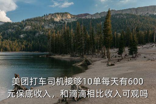 美團打車司機接夠10單每天有600元保底收入，和滴滴相比收入可觀嗎