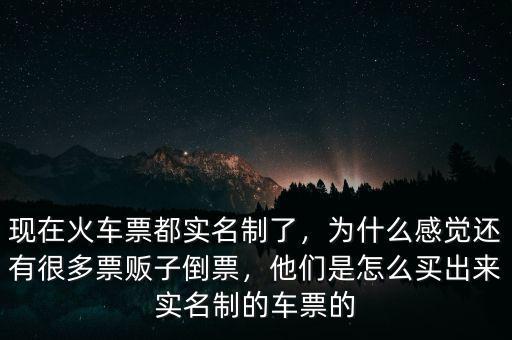 現(xiàn)在火車票都實(shí)名制了，為什么感覺還有很多票販子倒票，他們是怎么買出來(lái)實(shí)名制的車票的