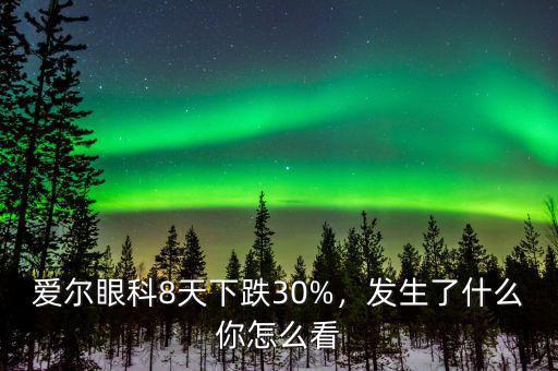 愛爾眼科股票怎么樣,愛爾眼科8天下跌30%