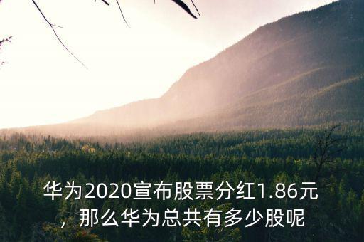 華為2020宣布股票分紅1.86元，那么華為總共有多少股呢