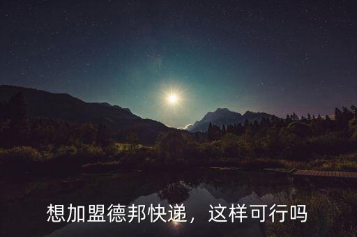 想加盟德邦快遞，這樣可行嗎