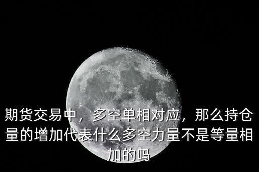 期貨交易中，多空單相對(duì)應(yīng)，那么持倉(cāng)量的增加代表什么多空力量不是等量相加的嗎