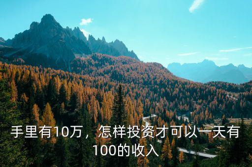 手里有10萬，怎樣投資才可以一天有100的收入