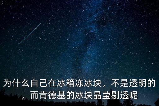 為什么自己在冰箱凍冰塊，不是透明的，而肯德基的冰塊晶瑩剔透呢