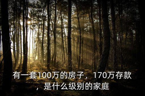 有一套100萬(wàn)的房子，170萬(wàn)存款，是什么級(jí)別的家庭