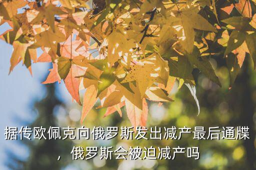 據(jù)傳歐佩克向俄羅斯發(fā)出減產(chǎn)最后通牒，俄羅斯會(huì)被迫減產(chǎn)嗎