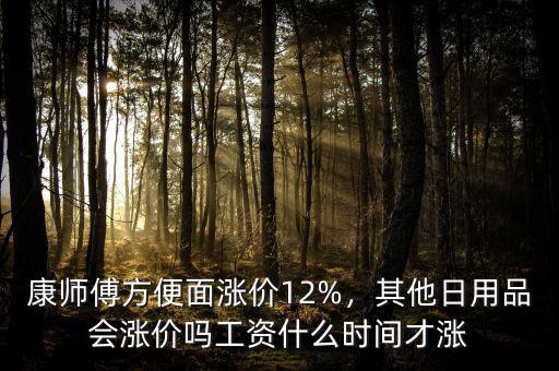 康師傅方便面漲價(jià)12%，其他日用品會漲價(jià)嗎工資什么時(shí)間才漲