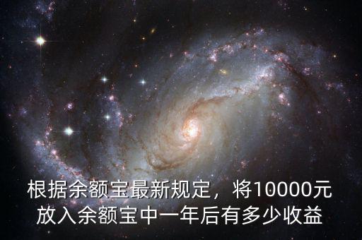 根據(jù)余額寶最新規(guī)定，將10000元放入余額寶中一年后有多少收益