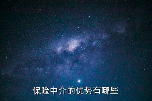 保險中介有什么特點,保險中介的優(yōu)勢有哪些