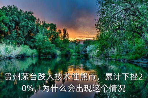 貴州茅臺跌入技術性熊市，累計下挫20%，為什么會出現(xiàn)這個情況