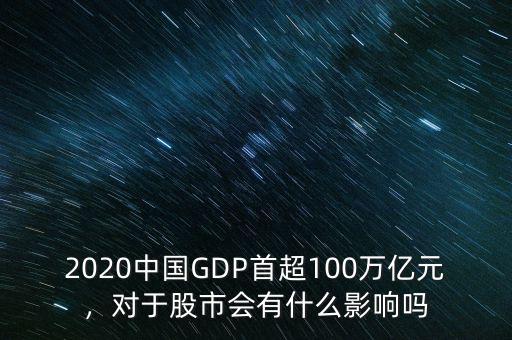 2020中國GDP首超100萬億元，對于股市會有什么影響嗎