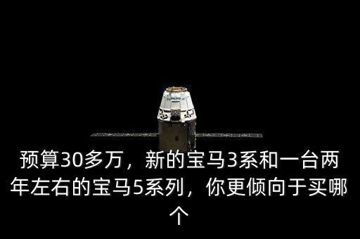 預(yù)算30多萬，新的寶馬3系和一臺兩年左右的寶馬5系列，你更傾向于買哪個(gè)