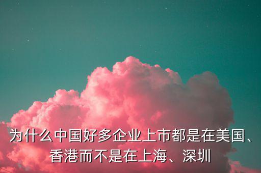 為什么中國好多企業(yè)上市都是在美國、香港而不是在上海、深圳