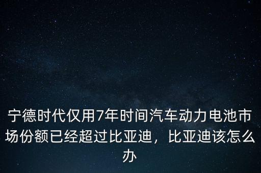 寧德時(shí)代僅用7年時(shí)間汽車動(dòng)力電池市場(chǎng)份額已經(jīng)超過(guò)比亞迪，比亞迪該怎么辦