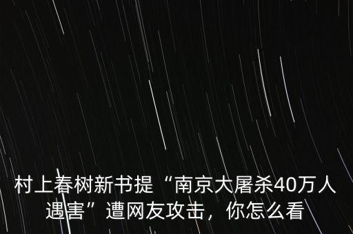 村上春樹新書提“南京大屠殺40萬(wàn)人遇害”遭網(wǎng)友攻擊，你怎么看