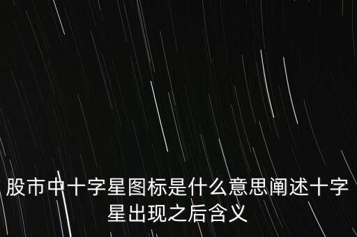 股票里的十字星是什么意思,股市中十字星圖標(biāo)是什么意思