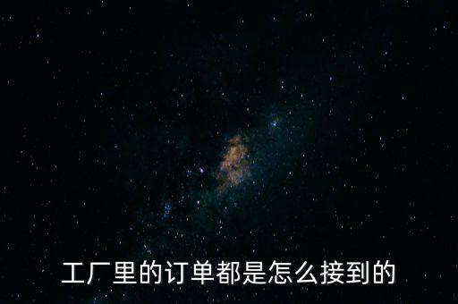 工廠里的訂單都是怎么接到的