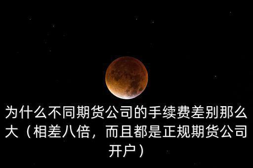 為什么不同期貨公司的手續(xù)費(fèi)差別那么大（相差八倍，而且都是正規(guī)期貨公司開(kāi)戶(hù)）