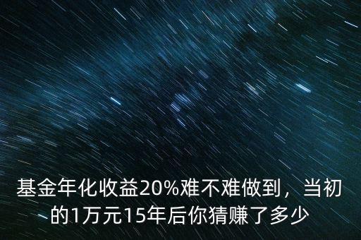 基金年化收益20%難不難做到，當(dāng)初的1萬元15年后你猜賺了多少