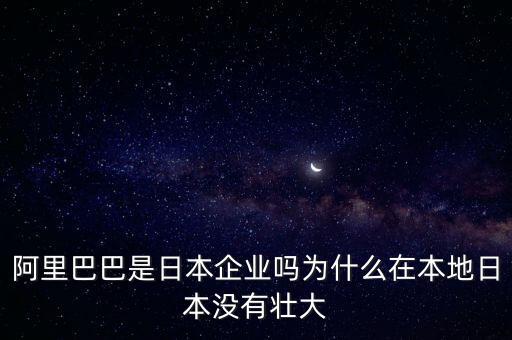 阿里巴巴是日本企業(yè)嗎為什么在本地日本沒有壯大