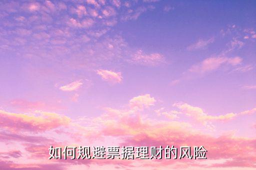 票據(jù)理財怎么操作的,如何規(guī)避票據(jù)理財?shù)娘L險