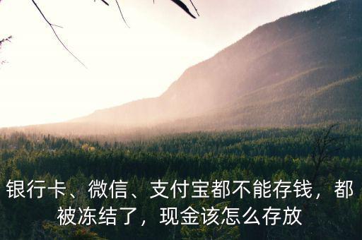 銀行卡、微信、支付寶都不能存錢，都被凍結(jié)了，現(xiàn)金該怎么存放